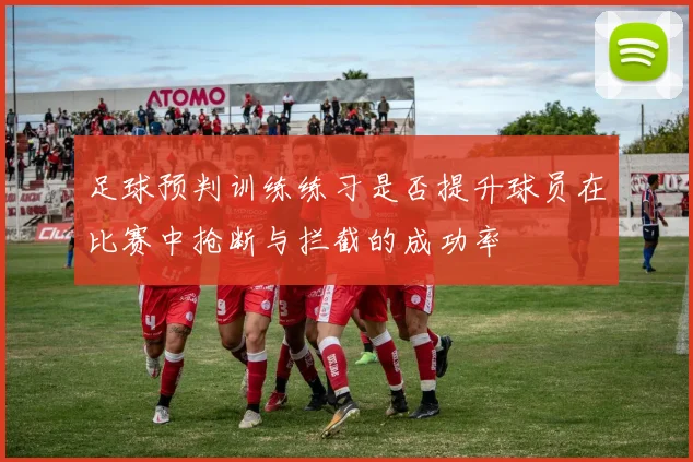 足球预判训练练习是否提升球员在比赛中抢断与拦截的成功率