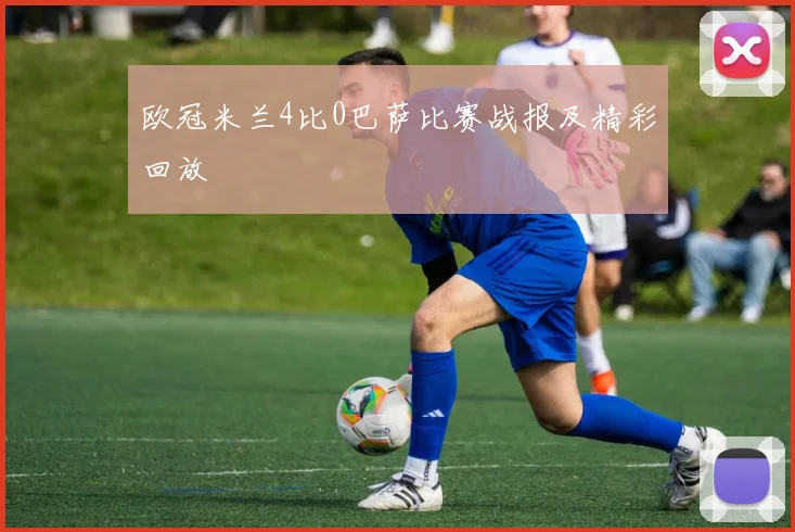 欧冠米兰4比0巴萨比赛战报及精彩回放
