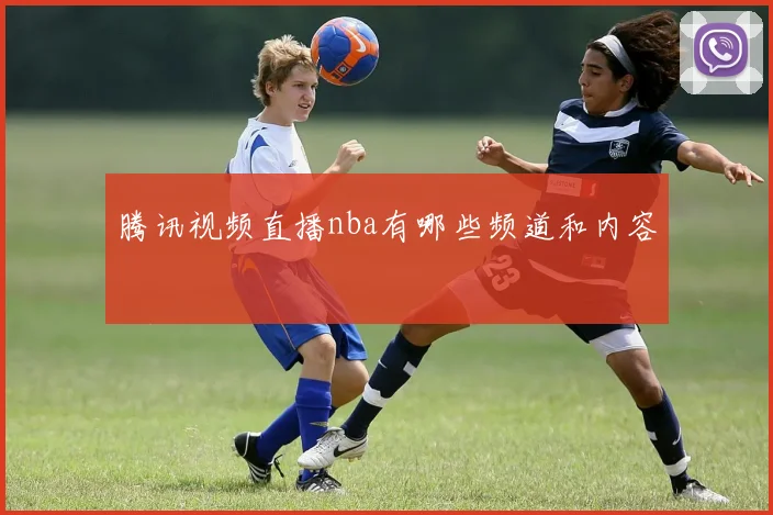 腾讯视频直播nba有哪些频道和内容