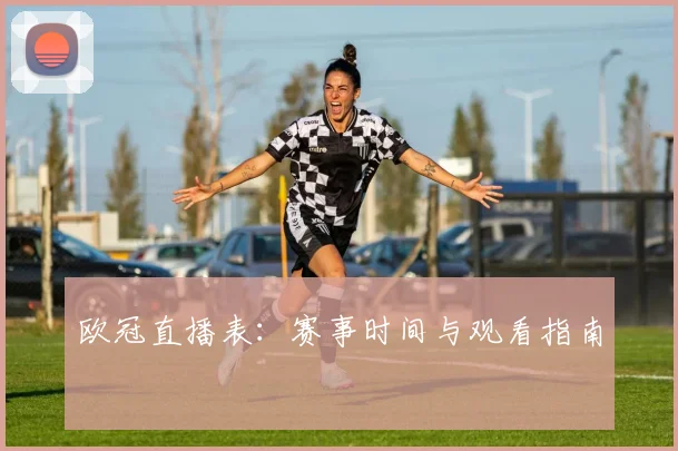 欧冠直播表：赛事时间与观看指南