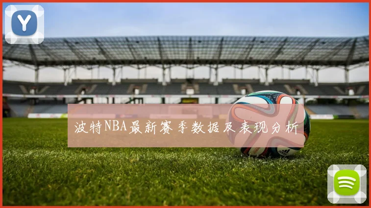 波特NBA最新赛季数据及表现分析