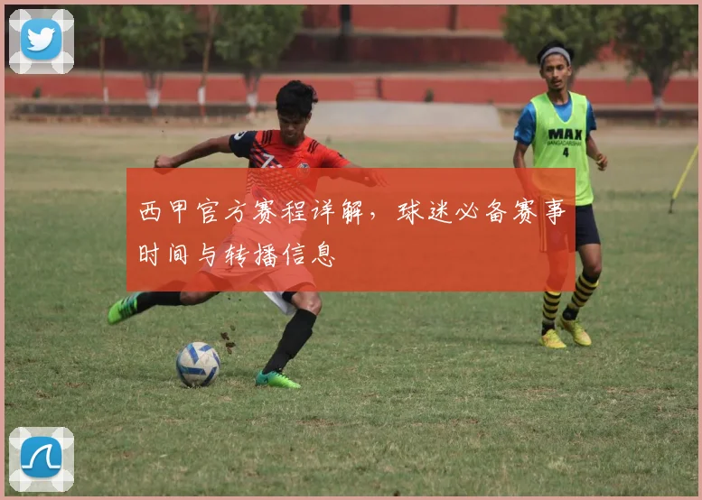西甲官方赛程详解，球迷必备赛事时间与转播信息