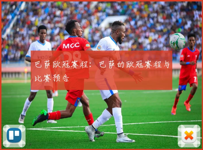 巴萨欧冠赛程：巴萨的欧冠赛程与比赛预告