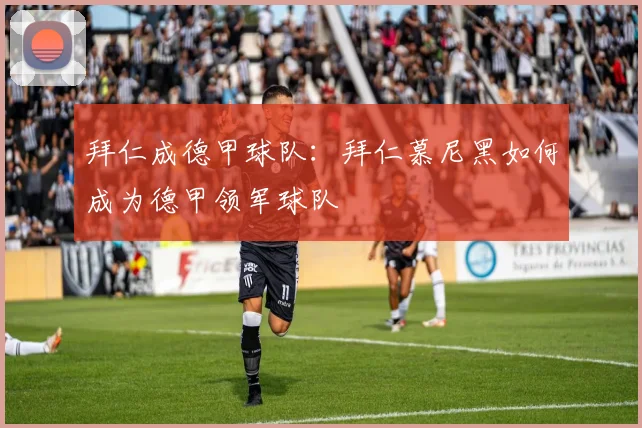 拜仁成德甲球队：拜仁慕尼黑如何成为德甲领军球队