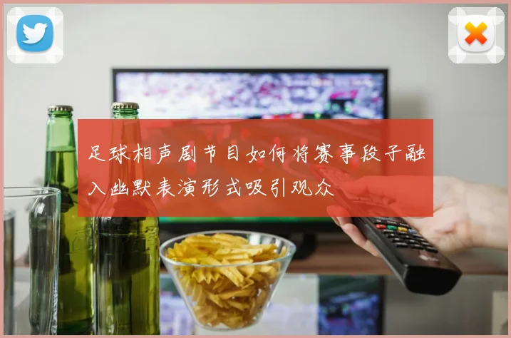 足球相声剧节目如何将赛事段子融入幽默表演形式吸引观众