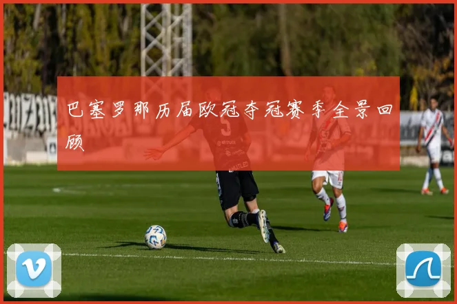 巴塞罗那历届欧冠夺冠赛季全景回顾