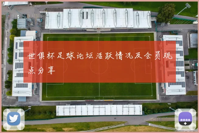 世俱杯足球论坛活跃情况及会员观点分享