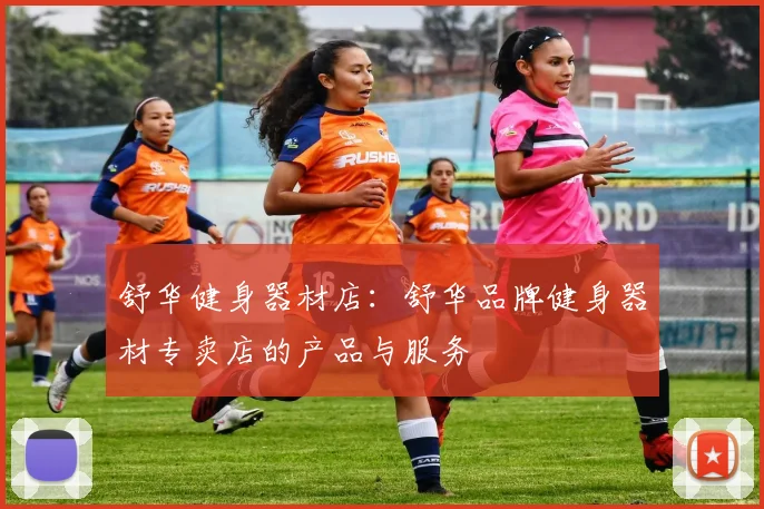 舒华健身器材店:舒华品牌健身器材专卖店的产品与服务