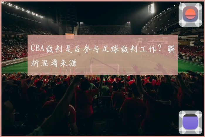 CBA裁判是否参与足球裁判工作？解析混淆来源